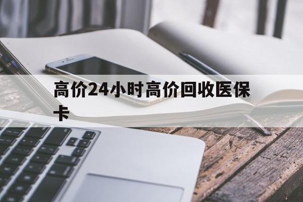 林芝高价24小时高价回收医保卡的最新政策(2025年林芝温州高价回收医保卡分享)